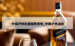 中国泸州白酒指数发布_中国泸州酒业
